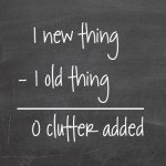1 New Thing Minus 1 Old Thing = Zero Clutter Added 1 New Thing Minus 1 Old Thing = Zero Clutter Added